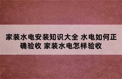 家装水电安装知识大全 水电如何正确验收 家装水电怎样验收